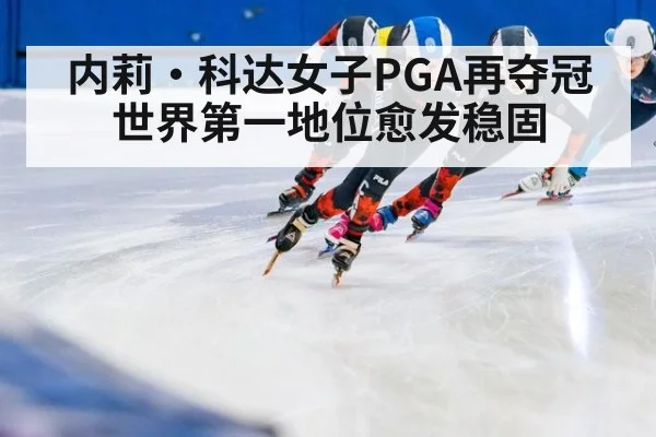 内莉·科达女子PGA再夺冠 世界第一地位愈发稳固