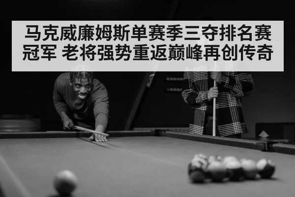 马克威廉姆斯单赛季三夺排名赛冠军 老将强势重返巅峰再创传奇