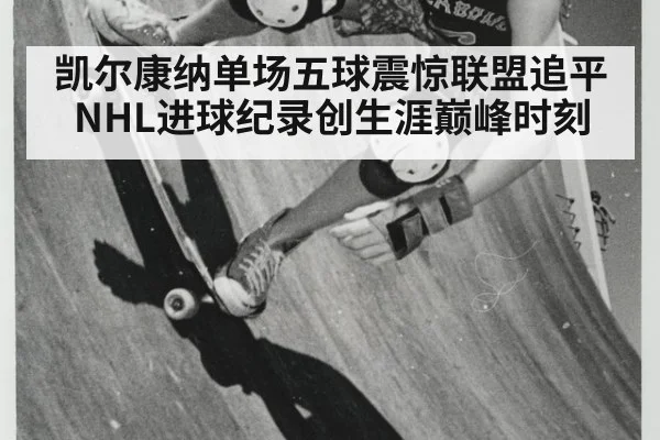 凯尔康纳单场五球震惊联盟追平NHL进球纪录创生涯巅峰时刻
