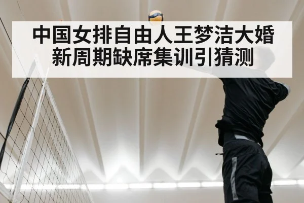 中国女排自由人王梦洁大婚 新周期缺席集训引猜测